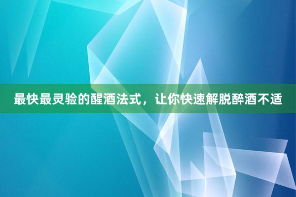 最快最灵验的醒酒法式，让你快速解脱醉酒不适