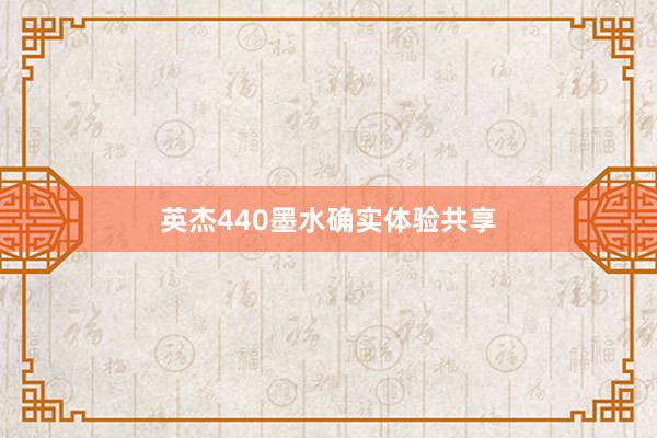 英杰440墨水确实体验共享