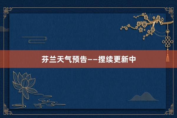 芬兰天气预告——捏续更新中