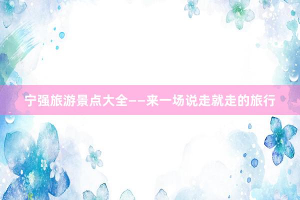 宁强旅游景点大全——来一场说走就走的旅行