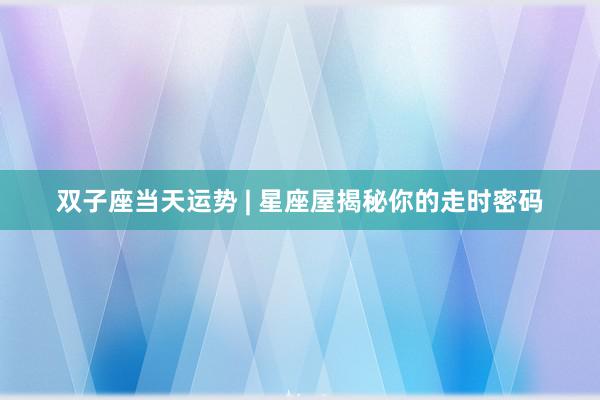 双子座当天运势 | 星座屋揭秘你的走时密码