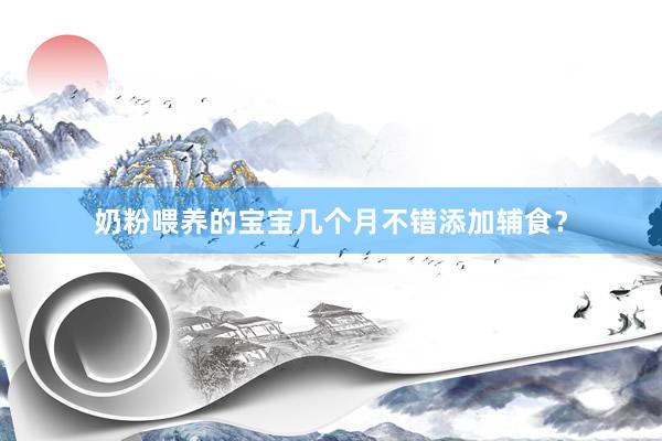 奶粉喂养的宝宝几个月不错添加辅食？